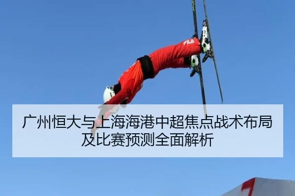 广州恒大与上海海港中超焦点战术布局及比赛预测全面解析