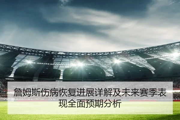詹姆斯伤病恢复进展详解及未来赛季表现全面预期分析